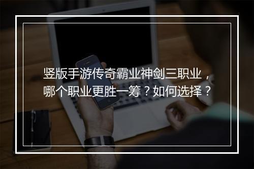 竖版手游传奇霸业神剑三职业，哪个职业更胜一筹？如何选择？