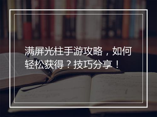 满屏光柱手游攻略，如何轻松获得？技巧分享！
