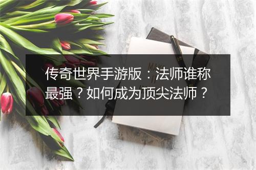 传奇世界手游版：法师谁称最强？如何成为顶尖法师？