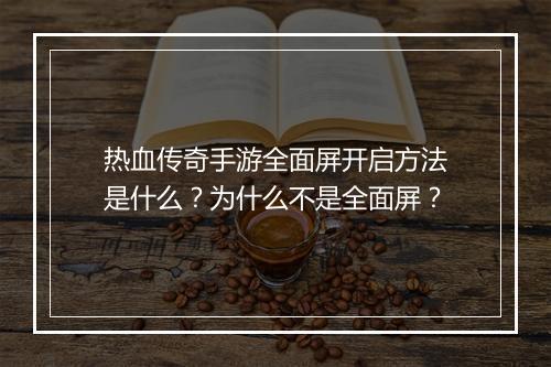热血传奇手游全面屏开启方法是什么？为什么不是全面屏？
