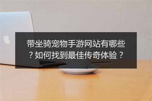 带坐骑宠物手游网站有哪些？如何找到最佳传奇体验？