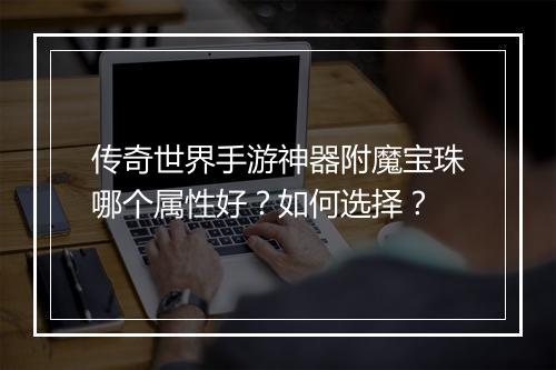 传奇世界手游神器附魔宝珠哪个属性好？如何选择？