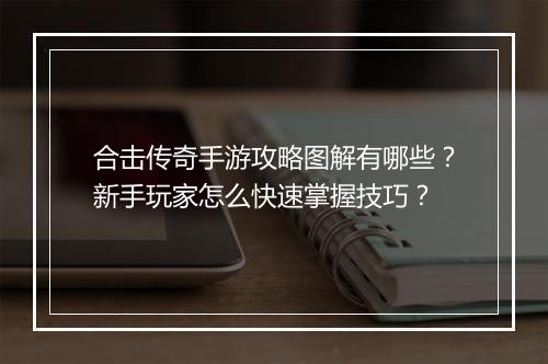合击传奇手游攻略图解有哪些？新手玩家怎么快速掌握技巧？