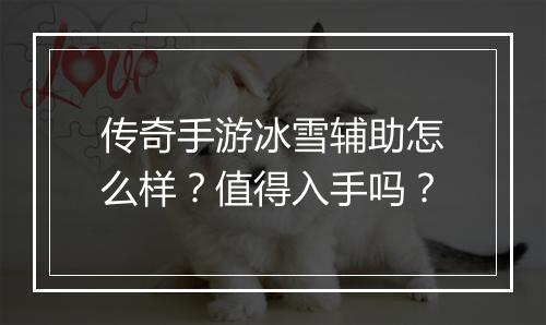 传奇手游冰雪辅助怎么样？值得入手吗？