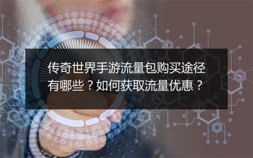 传奇世界手游流量包购买途径有哪些？如何获取流量优惠？