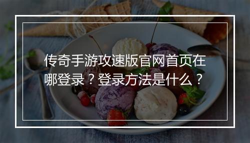 传奇手游攻速版官网首页在哪登录？登录方法是什么？