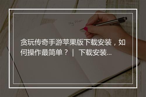 贪玩传奇手游苹果版下载安装，如何操作最简单？｜ 下载安装教程分享
