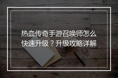 热血传奇手游召唤师怎么快速升级？升级攻略详解
