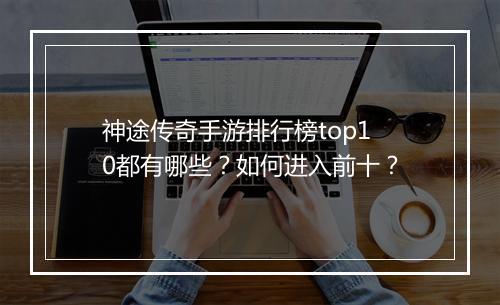 神途传奇手游排行榜top10都有哪些？如何进入前十？
