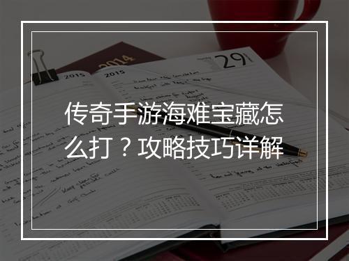 传奇手游海难宝藏怎么打？攻略技巧详解