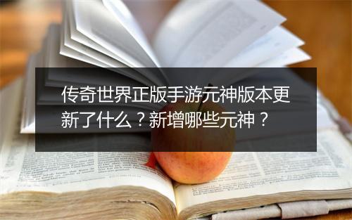 传奇世界正版手游元神版本更新了什么？新增哪些元神？