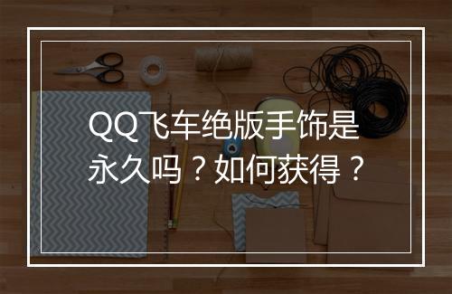 QQ飞车绝版手饰是永久吗？如何获得？