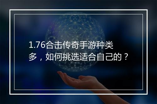 1.76合击传奇手游种类多，如何挑选适合自己的？