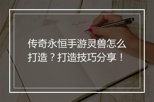 传奇永恒手游灵兽怎么打造？打造技巧分享！