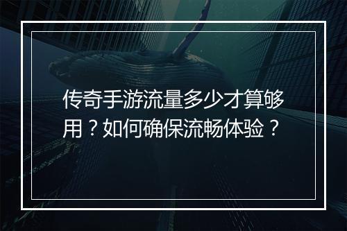 传奇手游流量多少才算够用？如何确保流畅体验？