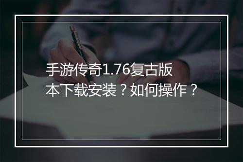手游传奇1.76复古版本下载安装？如何操作？