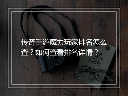 传奇手游魔力玩家排名怎么查？如何查看排名详情？