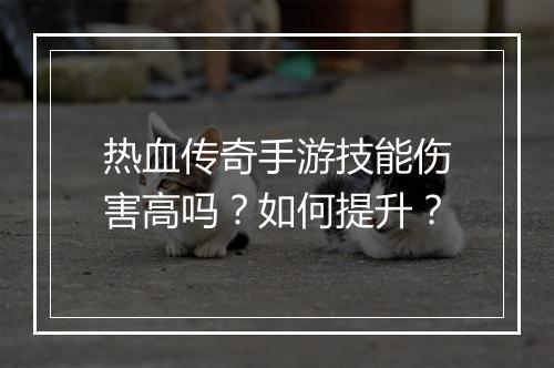 热血传奇手游技能伤害高吗？如何提升？