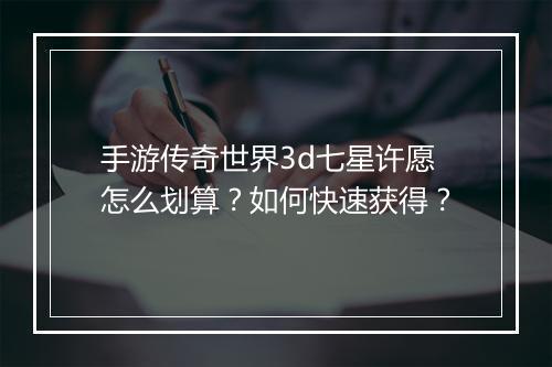 手游传奇世界3d七星许愿怎么划算？如何快速获得？