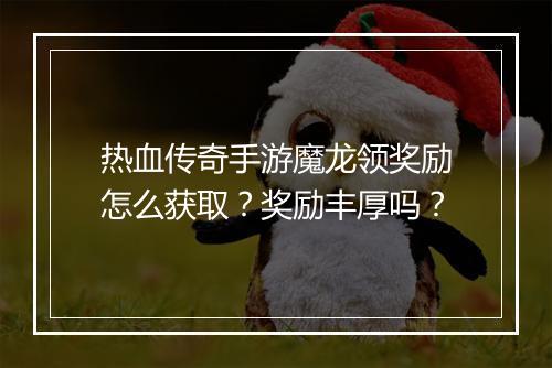 热血传奇手游魔龙领奖励怎么获取？奖励丰厚吗？