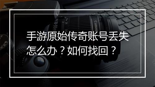 手游原始传奇账号丢失怎么办？如何找回？