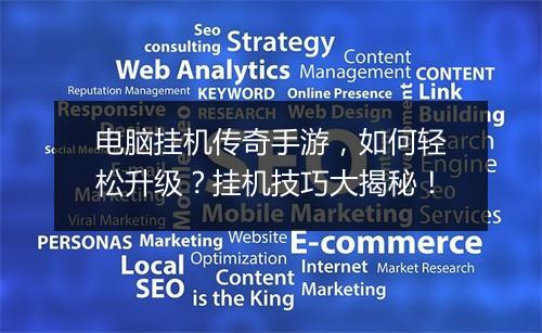 电脑挂机传奇手游，如何轻松升级？挂机技巧大揭秘！