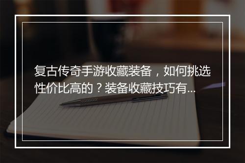 复古传奇手游收藏装备，如何挑选性价比高的？装备收藏技巧有哪些？