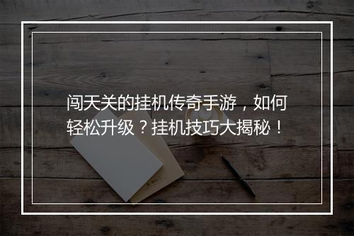 闯天关的挂机传奇手游，如何轻松升级？挂机技巧大揭秘！
