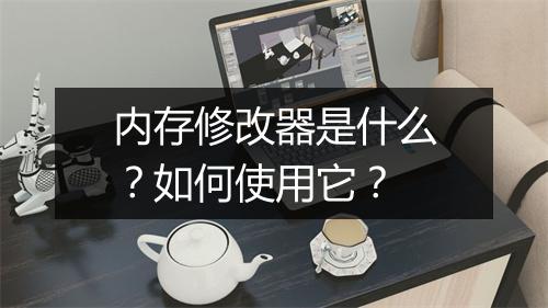 内存修改器是什么？如何使用它？