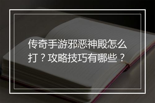 传奇手游邪恶神殿怎么打？攻略技巧有哪些？