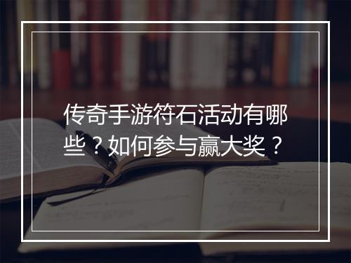 传奇手游符石活动有哪些？如何参与赢大奖？