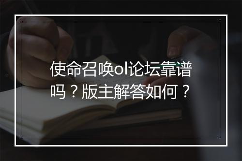 使命召唤ol论坛靠谱吗？版主解答如何？