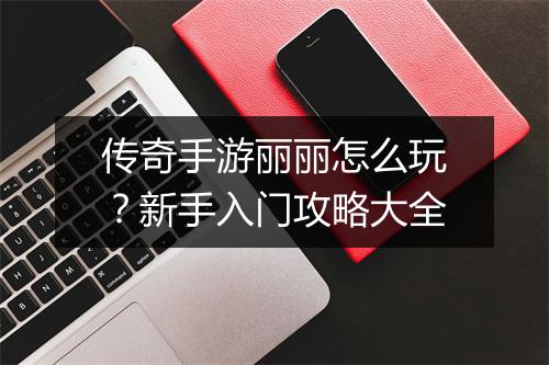传奇手游丽丽怎么玩？新手入门攻略大全