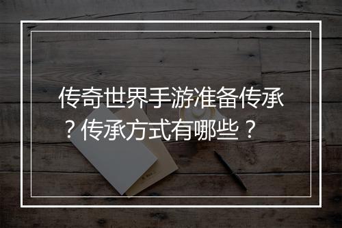 传奇世界手游准备传承？传承方式有哪些？