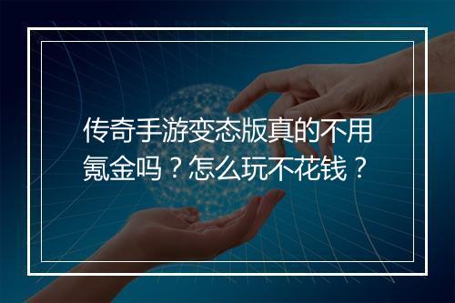 传奇手游变态版真的不用氪金吗？怎么玩不花钱？