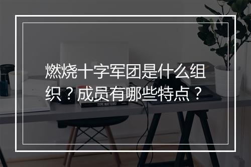 燃烧十字军团是什么组织？成员有哪些特点？