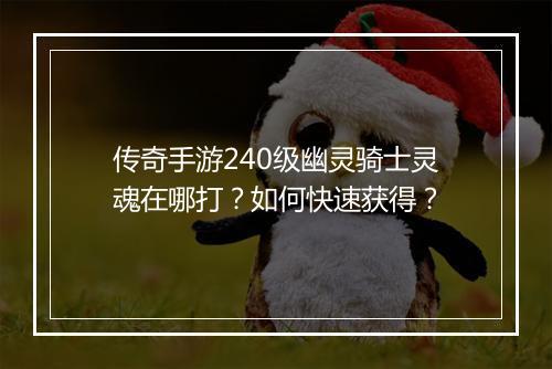 传奇手游240级幽灵骑士灵魂在哪打？如何快速获得？