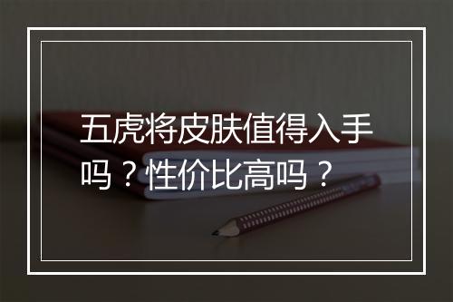 五虎将皮肤值得入手吗？性价比高吗？