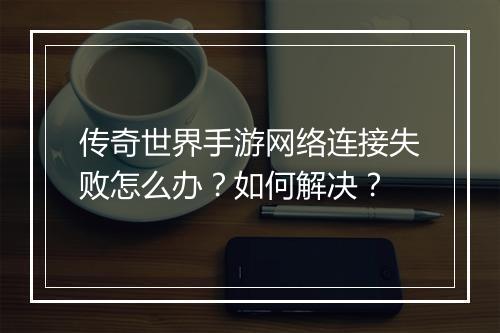 传奇世界手游网络连接失败怎么办？如何解决？