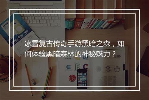 冰雪复古传奇手游黑暗之森，如何体验黑暗森林的神秘魅力？