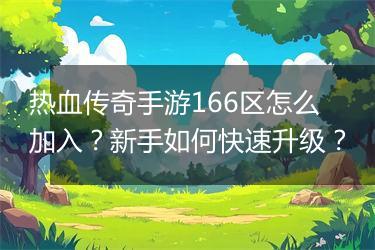 热血传奇手游166区怎么加入?新手如何快速升级?