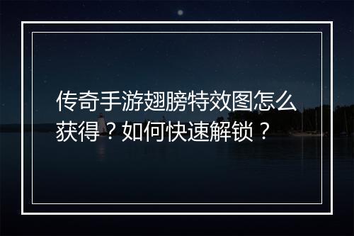 传奇手游翅膀特效图怎么获得？如何快速解锁？
