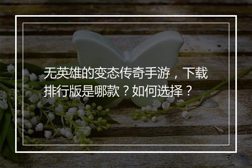 无英雄的变态传奇手游，下载排行版是哪款？如何选择？