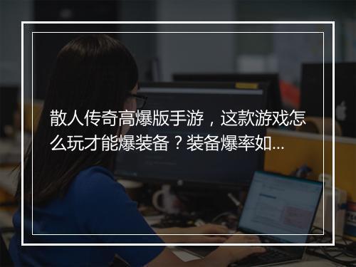 散人传奇高爆版手游，这款游戏怎么玩才能爆装备？装备爆率如何？