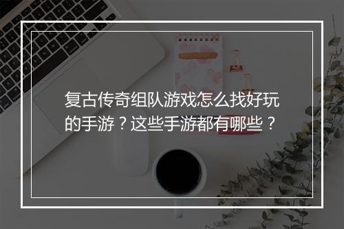复古传奇组队游戏怎么找好玩的手游？这些手游都有哪些？
