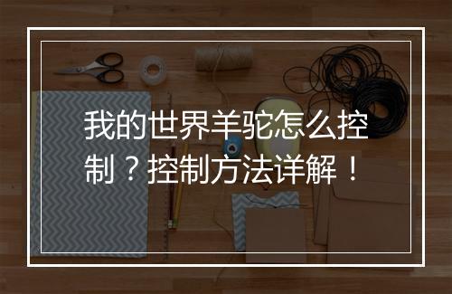 我的世界羊驼怎么控制？控制方法详解！
