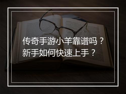 传奇手游小羊靠谱吗？新手如何快速上手？
