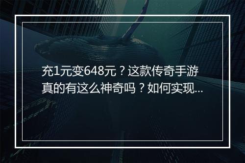 充1元变648元？这款传奇手游真的有这么神奇吗？如何实现？