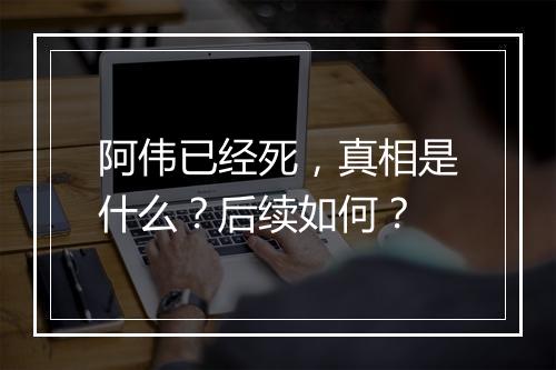 阿伟已经死，真相是什么？后续如何？