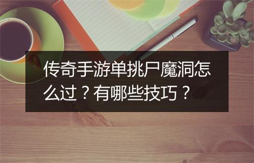 传奇手游单挑尸魔洞怎么过？有哪些技巧？